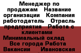 Менеджер по продажам › Название организации ­ Компания-работодатель › Отрасль предприятия ­ Работа с клиентами › Минимальный оклад ­ 1 - Все города Работа » Вакансии   . Ивановская обл.